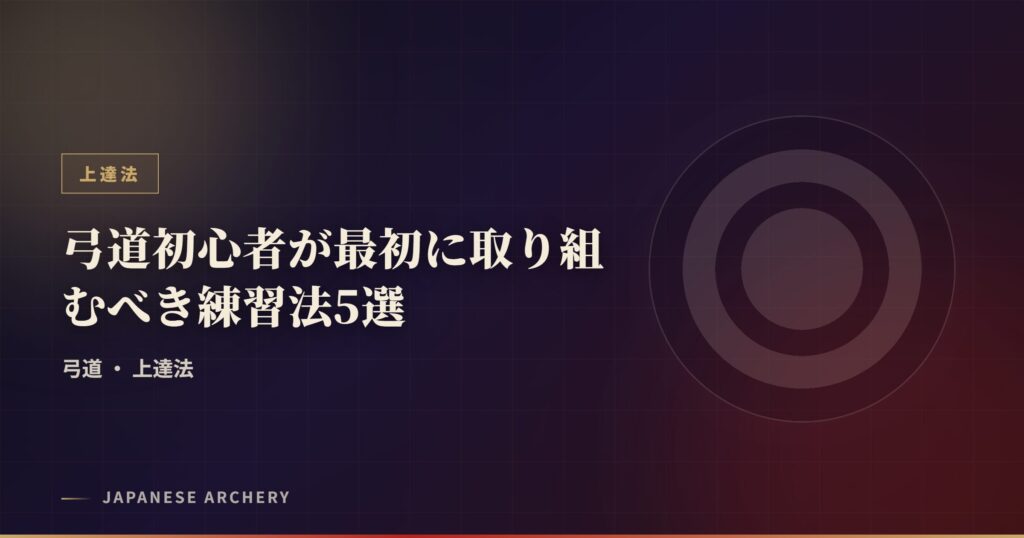 弓道初心者が最初に取り組むべき練習法5選