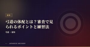 弓道の体配とは？審査で見られるポイントと練習法