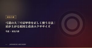 弓道の大三で肩甲骨を正しく使う方法｜肩が上がる原因と改善エクササイズ
