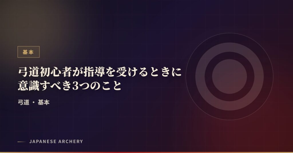 弓道初心者が指導を受けるときに意識すべき3つのこと