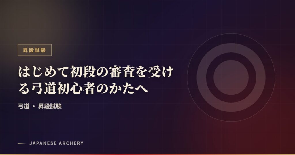 はじめて初段の審査を受ける弓道初心者のかたへ