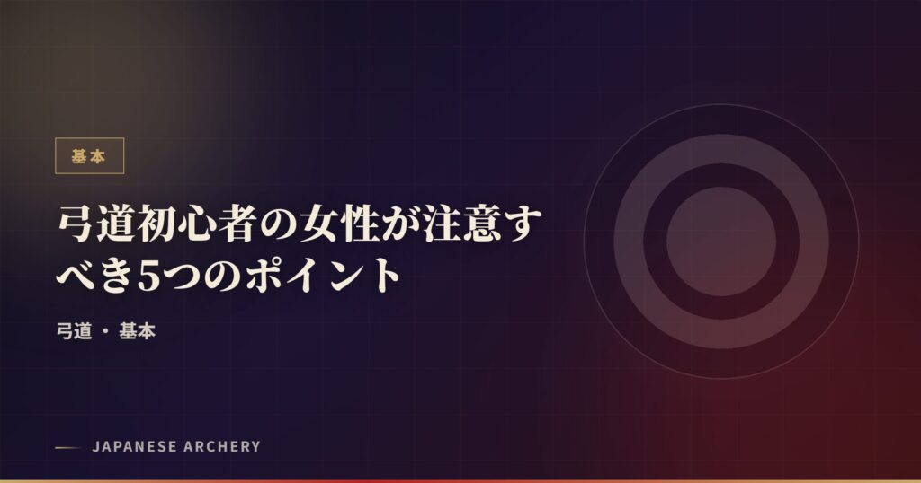 弓道初心者の女性が注意すべき5つのポイント