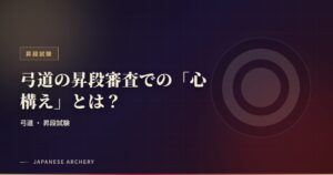 弓道の昇段審査での「心構え」とは？