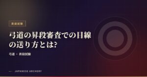 弓道の昇段審査での目線の送り方とは?