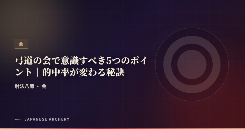 弓道の会で意識すべき5つのポイント｜的中率が変わる秘訣