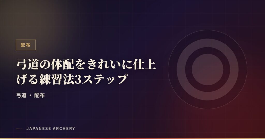 弓道の体配をきれいに仕上げる練習法3ステップ